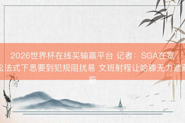 2026世界杯在线买输赢平台 记者：SGA在宽松法式下思要到