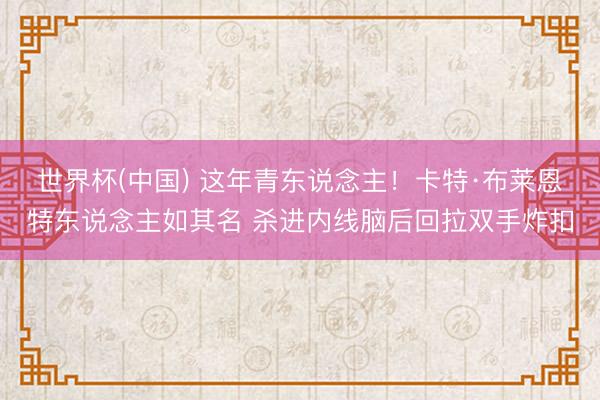 世界杯(中国) 这年青东说念主！卡特·布莱恩特东说念主如其名
