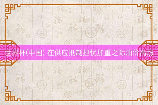 世界杯(中国) 在供应抵制担忧加重之际油价高涨
