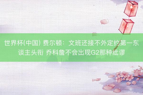 世界杯(中国) 费尔顿:文班还接不外定约第一东谈主头衔 乔科詹不会出现G2那种纰谬