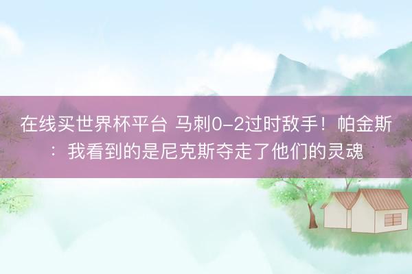 在线买世界杯平台 马刺0-2过时敌手！帕金斯：我看到的是尼克斯夺走了他们的灵魂