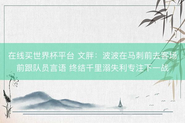在线买世界杯平台 文胖：波波在马刺前去客场前跟队员言语 终结千里溺失利专注下一战