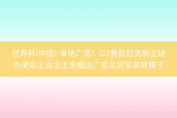 世界杯(中国) 卓绝广宽！G3赛前尼克斯主场外使命主说念主员搬运广宽总冠军奖杯模子