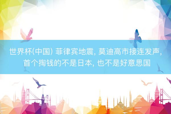 世界杯(中国) 菲律宾地震， 莫迪高市接连发声， 首个掏钱的不是日本， 也不是好意思国