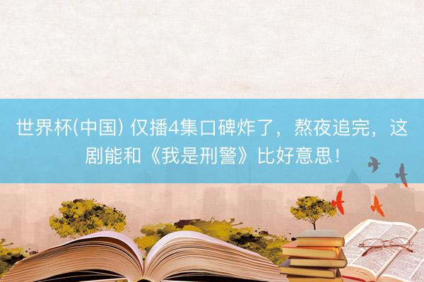 世界杯(中国) 仅播4集口碑炸了，熬夜追完，这剧能和《我是刑警》比好意思！