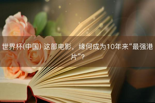 世界杯(中国) 这部电影,缘何成为10年来“最强港片”?