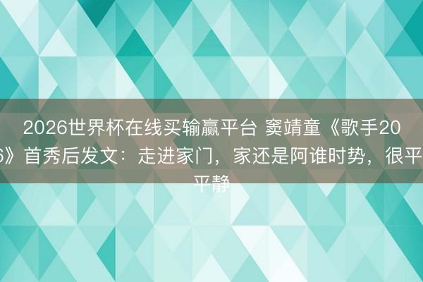 2026世界杯在线买输赢平台 窦靖童《歌手2026》首秀后发文：走进家门，家还是阿谁时势，很平静