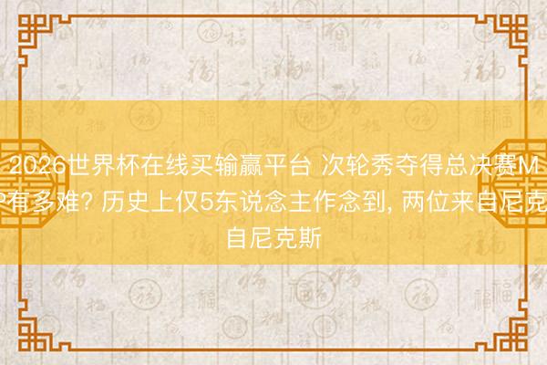 2026世界杯在线买输赢平台 次轮秀夺得总决赛MVP有多难? 历史上仅5东说念主作念到, 两位来自尼克斯