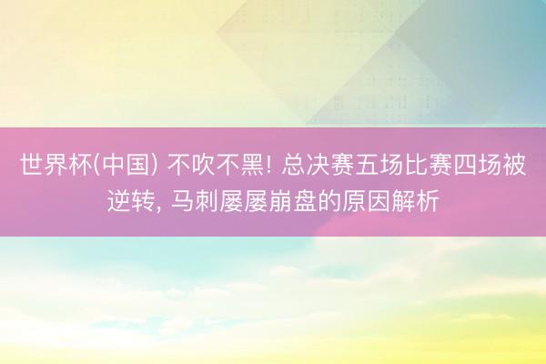 世界杯(中国) 不吹不黑! 总决赛五场比赛四场被逆转， 马刺屡屡崩盘的原因解析