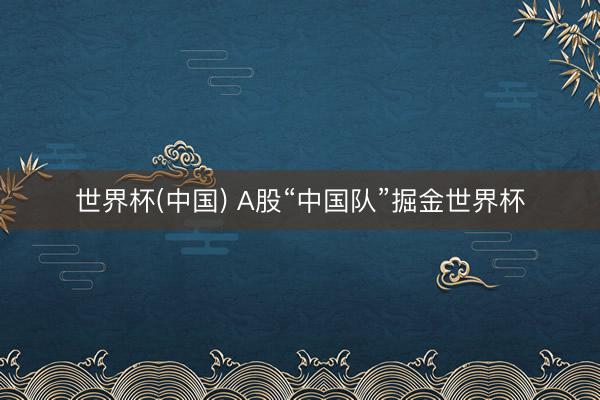 世界杯(中国) A股“中国队”掘金世界杯