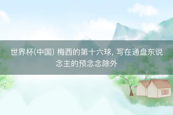 世界杯(中国) 梅西的第十六球, 写在通盘东说念主的预念念除外
